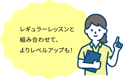レギュラーレッスンと組み合わせて、よりレベルアップも！